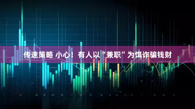 传速策略 小心！有人以“兼职”为饵诈骗钱财