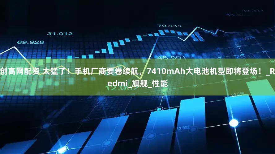 创高网配资 太猛了！手机厂商要卷续航，7410mAh大电池机型即将登场！_Redmi_旗舰_性能