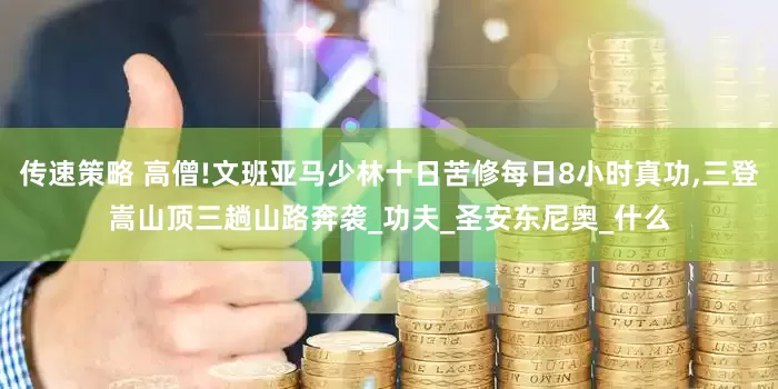 传速策略 高僧!文班亚马少林十日苦修每日8小时真功,三登嵩山顶三趟山路奔袭_功夫_圣安东尼奥_什么